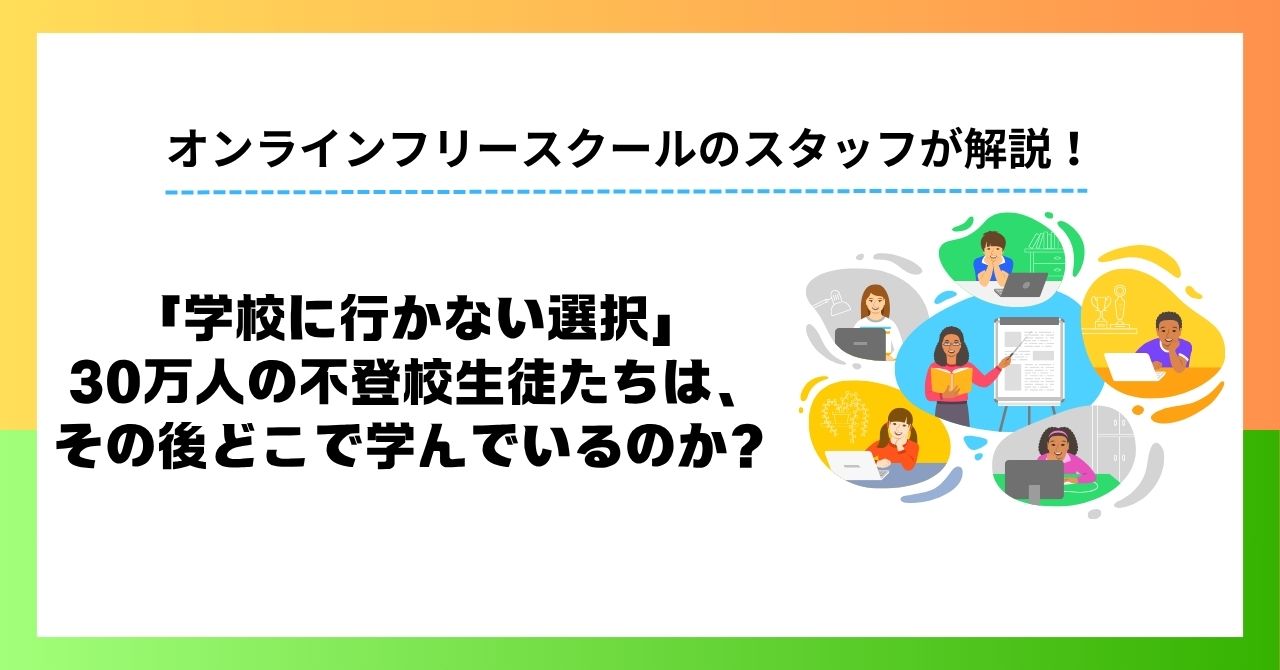 数字で見る「学校に行かない選択」。30万人の不登校生徒たちは、その後どこで学んでいるのか？