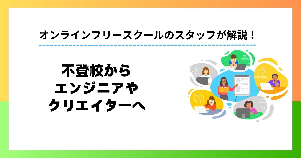 不登校からエンジニアやクリエイターへ｜中学生が自宅で将来の武器となるITスキルを身につける方法